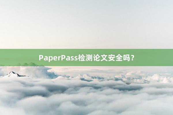 PaperPass检测论文安全吗?