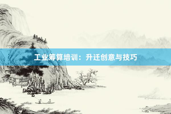 工业筹算培训：升迁创意与技巧