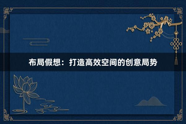 布局假想：打造高效空间的创意局势