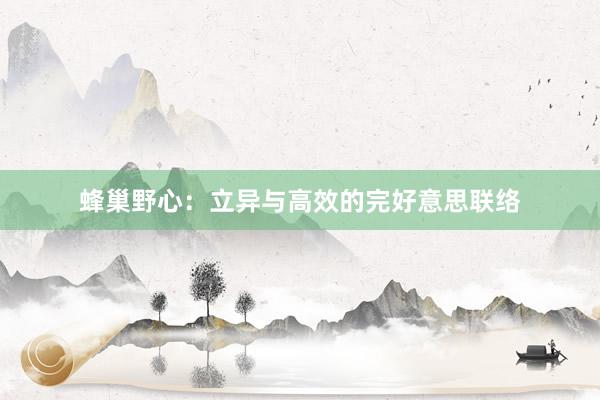 蜂巢野心：立异与高效的完好意思联络