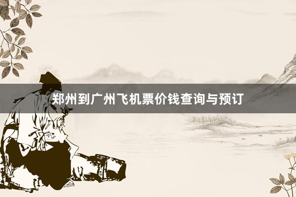 郑州到广州飞机票价钱查询与预订