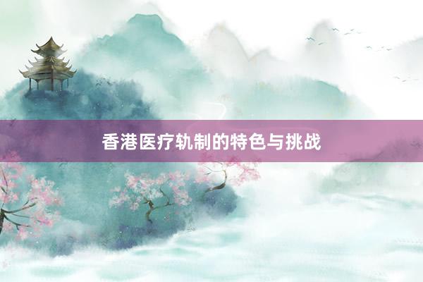 香港医疗轨制的特色与挑战
