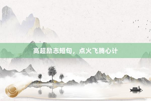 高超励志短句，点火飞腾心计